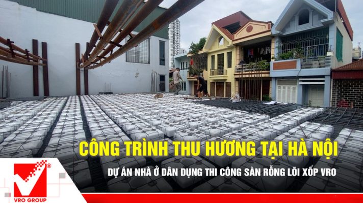 Sàn rỗng lõi xốp VRO công trình Thu Hương - Hà Nội